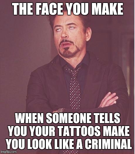 Face You Make Robert Downey Jr Meme | THE FACE YOU MAKE WHEN SOMEONE TELLS YOU YOUR TATTOOS MAKE YOU LOOK LIKE A CRIMINAL | image tagged in memes,face you make robert downey jr | made w/ Imgflip meme maker