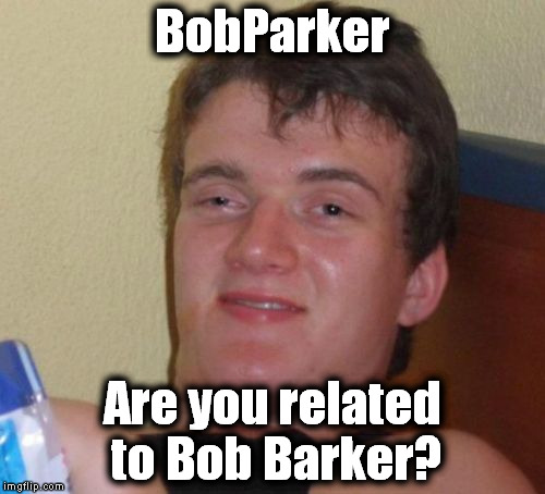 10 Guy Meme | BobParker Are you related to Bob Barker? | image tagged in memes,10 guy | made w/ Imgflip meme maker