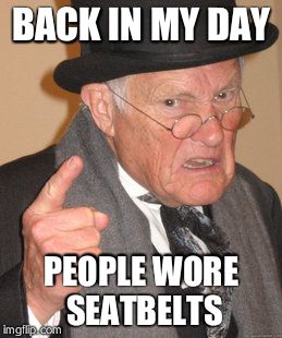 Back In My Day Meme | BACK IN MY DAY PEOPLE WORE SEATBELTS | image tagged in memes,back in my day | made w/ Imgflip meme maker