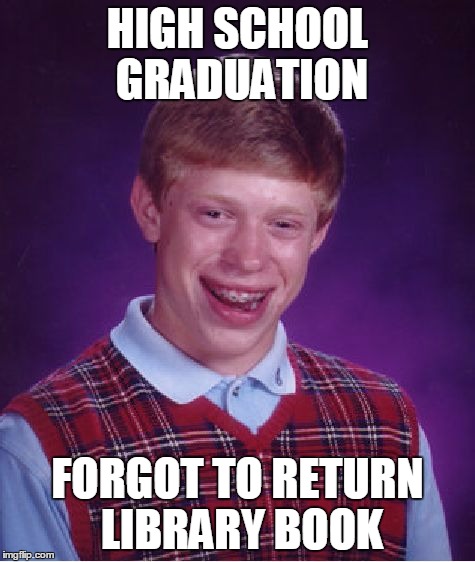 People still use libraries! | HIGH SCHOOL GRADUATION FORGOT TO RETURN LIBRARY BOOK | image tagged in memes,bad luck brian,library book,high school | made w/ Imgflip meme maker