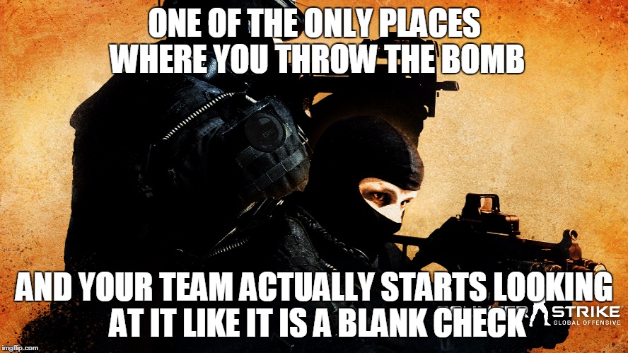 CS go | ONE OF THE ONLY PLACES WHERE YOU THROW THE BOMB AND YOUR TEAM ACTUALLY STARTS LOOKING AT IT LIKE IT IS A BLANK CHECK | image tagged in cs go | made w/ Imgflip meme maker