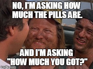What the pharma industry has become | NO, I'M ASKING HOW MUCH THE PILLS ARE. AND I'M ASKING "HOW MUCH YOU GOT?" | image tagged in vacation_mechanics,funny memes,original meme | made w/ Imgflip meme maker