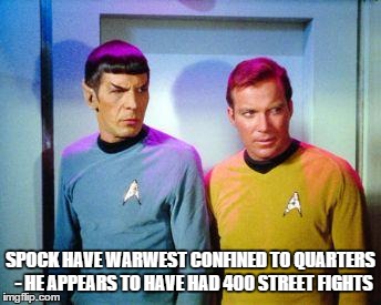 Kirk and spock | SPOCK HAVE WARWEST CONFINED TO QUARTERS  - HE APPEARS TO HAVE HAD 400 STREET FIGHTS | image tagged in kirk and spock | made w/ Imgflip meme maker