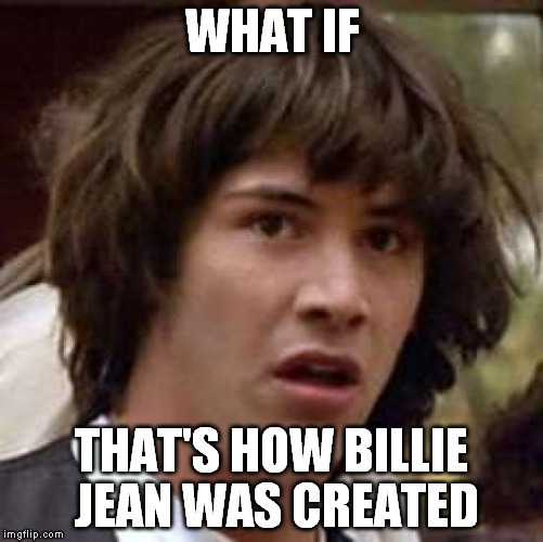 Conspiracy Keanu Meme | WHAT IF THAT'S HOW BILLIE JEAN WAS CREATED | image tagged in memes,conspiracy keanu | made w/ Imgflip meme maker