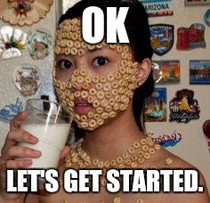 OK LET'S GET STARTED. | made w/ Imgflip meme maker