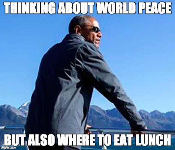 THINKING ABOUT WORLD PEACE BUT ALSO WHERE TO EAT LUNCH | image tagged in world peace,first world problems,obama,politics | made w/ Imgflip meme maker