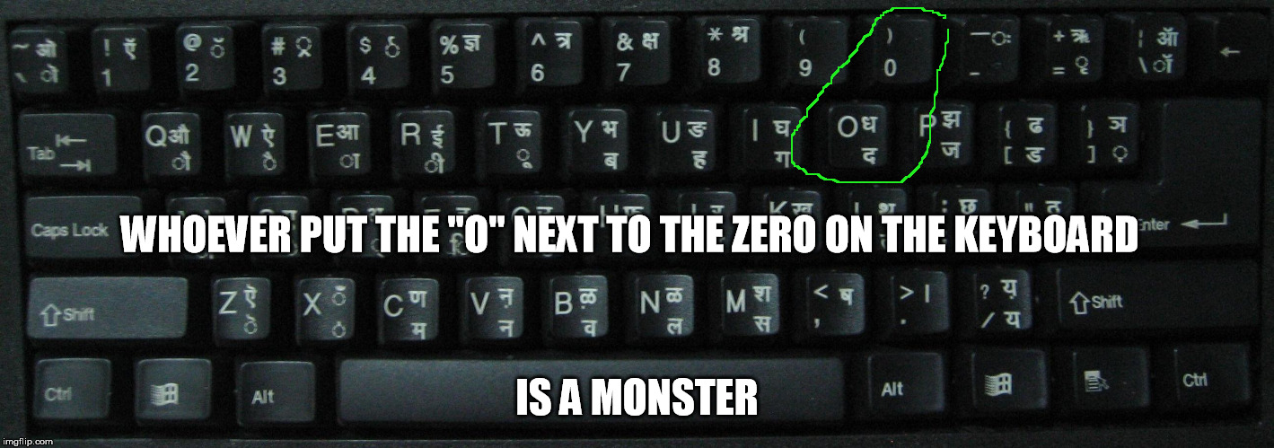 WHOEVER PUT THE "O" NEXT TO THE ZERO ON THE KEYBOARD IS A MONSTER | image tagged in memes | made w/ Imgflip meme maker