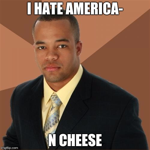Successful Black Man | I HATE AMERICA- N CHEESE | image tagged in memes,successful black man | made w/ Imgflip meme maker