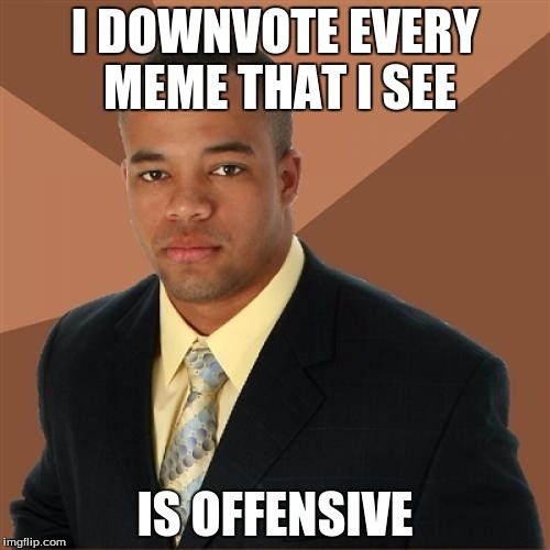 Successful Black Man Meme | I DOWNVOTE EVERY MEME THAT I SEE IS OFFENSIVE | image tagged in memes,successful black man | made w/ Imgflip meme maker