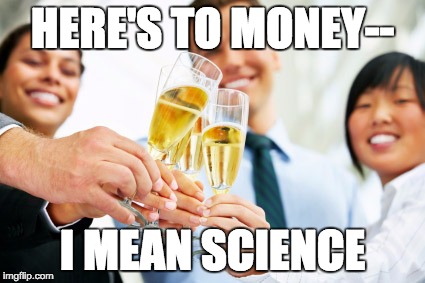 HERE'S TO MONEY-- I MEAN SCIENCE | made w/ Imgflip meme maker