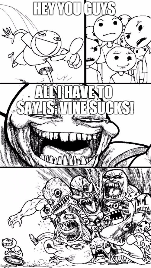 Hey Internet Meme | HEY YOU GUYS ALL I HAVE TO SAY IS: VINE SUCKS! | image tagged in memes,hey internet | made w/ Imgflip meme maker
