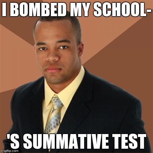 Successful Black Man Meme | I BOMBED MY SCHOOL- 'S SUMMATIVE TEST | image tagged in memes,successful black man | made w/ Imgflip meme maker