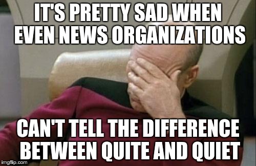 Seems folks have forgotten how to spell quiet | IT'S PRETTY SAD WHEN EVEN NEWS ORGANIZATIONS CAN'T TELL THE DIFFERENCE BETWEEN QUITE AND QUIET | image tagged in memes,captain picard facepalm,spelling | made w/ Imgflip meme maker