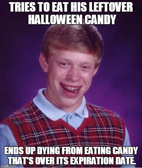 Bad Luck Brian | TRIES TO EAT HIS LEFTOVER HALLOWEEN CANDY ENDS UP DYING FROM EATING CANDY THAT'S OVER ITS EXPIRATION DATE. | image tagged in memes,bad luck brian | made w/ Imgflip meme maker