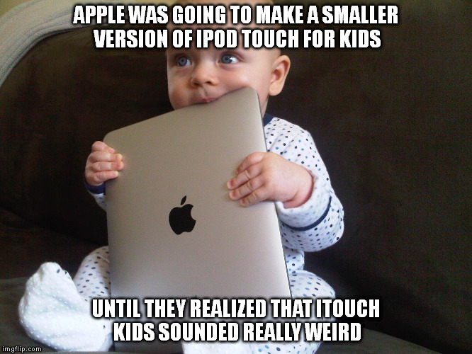 Bad ideas | APPLE WAS GOING TO MAKE A SMALLER VERSION OF IPOD TOUCH FOR KIDS UNTIL THEY REALIZED THAT ITOUCH KIDS SOUNDED REALLY WEIRD | image tagged in funny memes | made w/ Imgflip meme maker