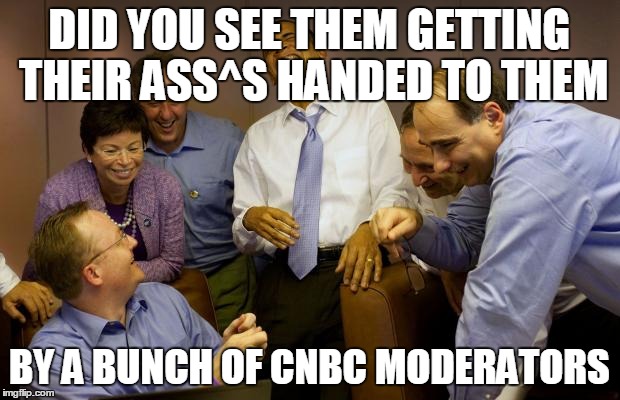 And then I said Obama Meme | DID YOU SEE THEM GETTING THEIR ASS^S HANDED TO THEM BY A BUNCH OF CNBC MODERATORS | image tagged in memes,and then i said obama | made w/ Imgflip meme maker
