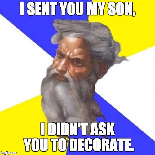 When Christians complain about Starbucks... | I SENT YOU MY SON, I DIDN'T ASK YOU TO DECORATE. | image tagged in memes,advice god,christmas,starbucks | made w/ Imgflip meme maker
