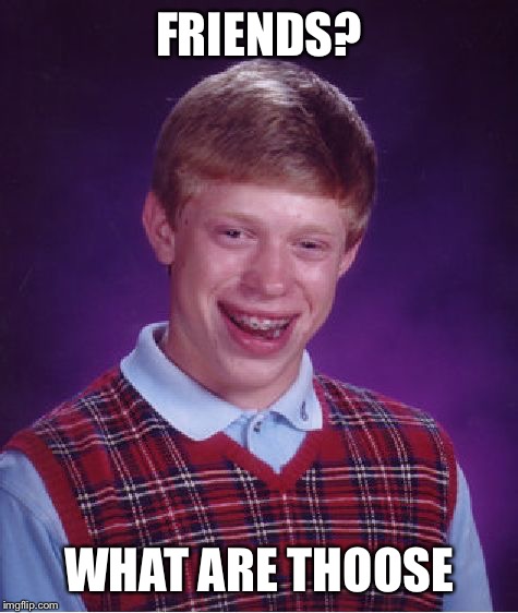 Bad Luck Brian Meme | FRIENDS? WHAT ARE THOOSE | image tagged in memes,bad luck brian | made w/ Imgflip meme maker