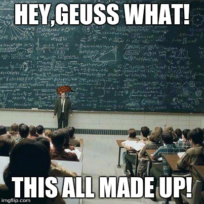 School | HEY,GEUSS WHAT! THIS ALL MADE UP! | image tagged in school,scumbag | made w/ Imgflip meme maker