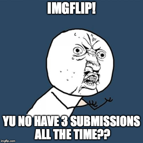 or do they i'm not on here everyday XD | IMGFLIP! YU NO HAVE 3 SUBMISSIONS ALL THE TIME?? | image tagged in memes,y u no | made w/ Imgflip meme maker