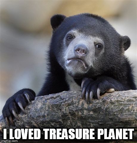 Confession Bear Meme | I LOVED TREASURE PLANET | image tagged in memes,confession bear | made w/ Imgflip meme maker