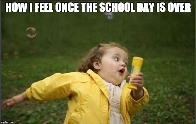 Little Girl Running Away | HOW I FEEL ONCE THE SCHOOL DAY IS OVER | image tagged in little girl running away | made w/ Imgflip meme maker