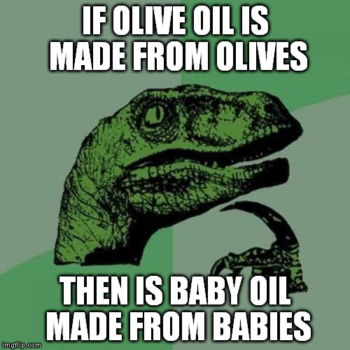 Philosoraptor Meme | IF OLIVE OIL IS MADE FROM OLIVES THEN IS BABY OIL MADE FROM BABIES | image tagged in memes,philosoraptor | made w/ Imgflip meme maker
