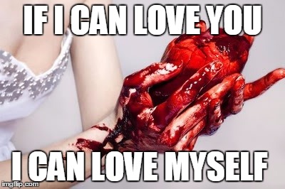 tribute | IF I CAN LOVE YOU I CAN LOVE MYSELF | image tagged in tribute | made w/ Imgflip meme maker
