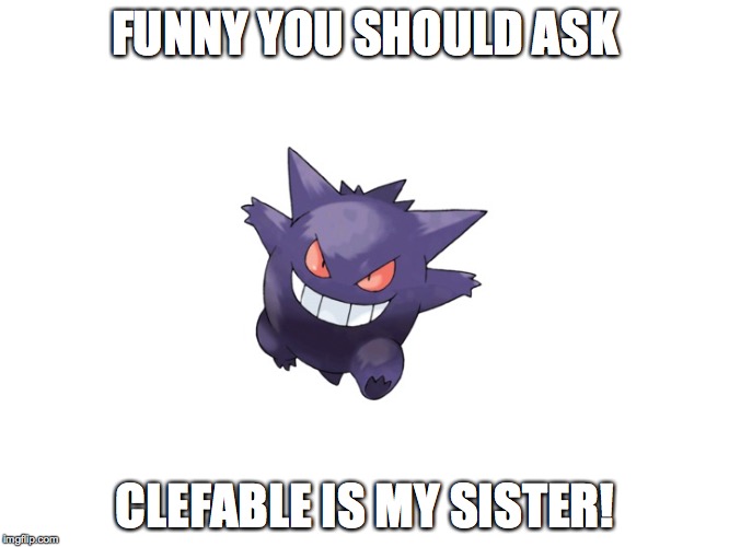 FUNNY YOU SHOULD ASK CLEFABLE IS MY SISTER! | image tagged in funny | made w/ Imgflip meme maker