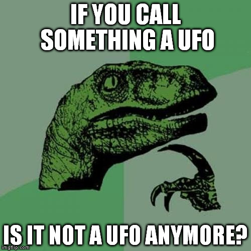 Philosoraptor Meme | IF YOU CALL SOMETHING A UFO IS IT NOT A UFO ANYMORE? | image tagged in memes,philosoraptor | made w/ Imgflip meme maker
