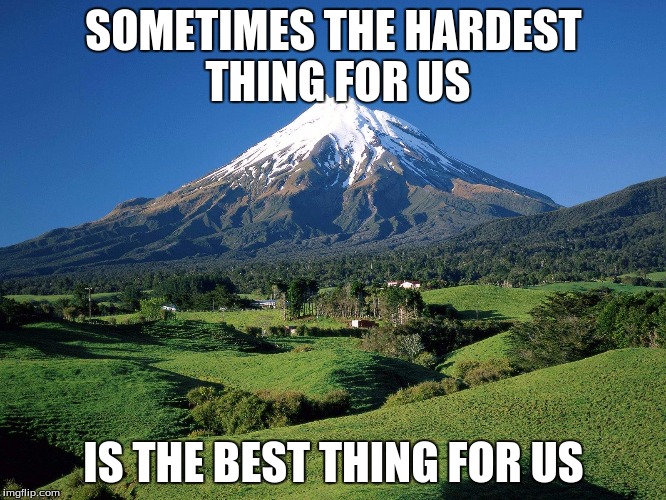 SOMETIMES THE HARDEST THING FOR US IS THE BEST THING FOR US | image tagged in inspirational | made w/ Imgflip meme maker