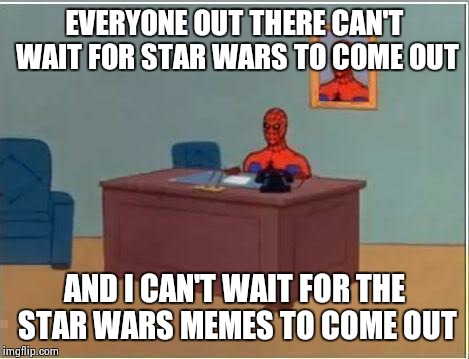 Spider man at his desk | EVERYONE OUT THERE CAN'T WAIT FOR STAR WARS TO COME OUT AND I CAN'T WAIT FOR THE STAR WARS MEMES TO COME OUT | image tagged in spider man at his desk | made w/ Imgflip meme maker