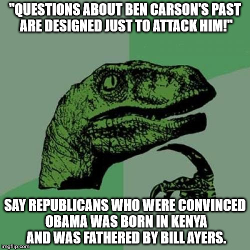 Philosoraptor Meme | "QUESTIONS ABOUT BEN CARSON'S PAST ARE DESIGNED JUST TO ATTACK HIM!" SAY REPUBLICANS WHO WERE CONVINCED OBAMA WAS BORN IN KENYA AND WAS FATH | image tagged in memes,philosoraptor | made w/ Imgflip meme maker