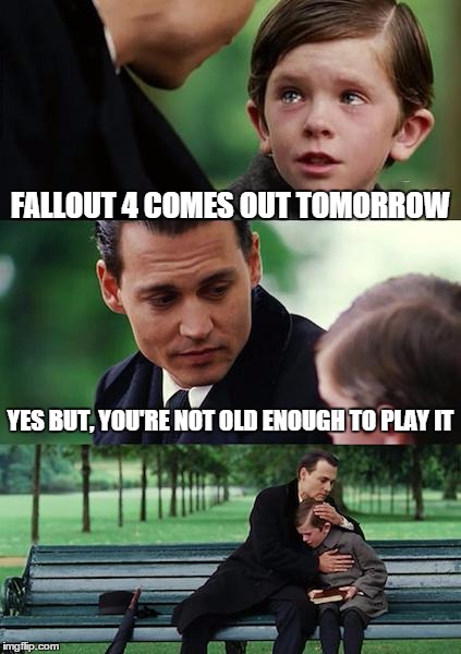 Finding Neverland Meme | FALLOUT 4 COMES OUT TOMORROW YES BUT, YOU'RE NOT OLD ENOUGH TO PLAY IT | image tagged in memes,finding neverland | made w/ Imgflip meme maker