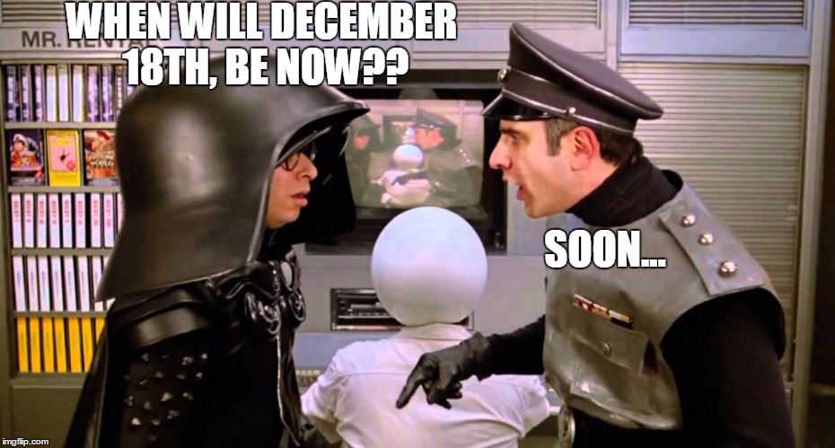 Patience, young Sith.. | WHEN WILL DECEMBER 18TH, BE NOW?? SOON... | image tagged in then becomes now,space balls meme,force awakens meme | made w/ Imgflip meme maker