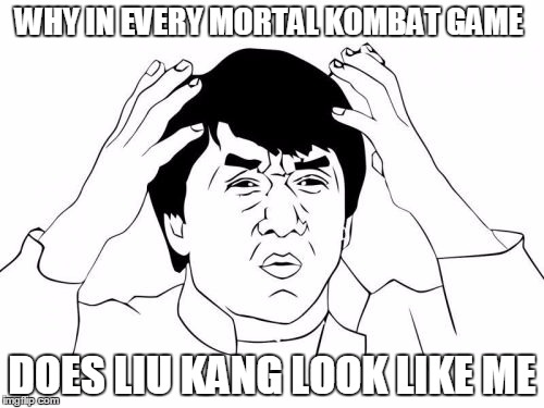 Jackie Chan WTF | WHY IN EVERY MORTAL KOMBAT GAME DOES LIU KANG LOOK LIKE ME | image tagged in memes,jackie chan wtf | made w/ Imgflip meme maker