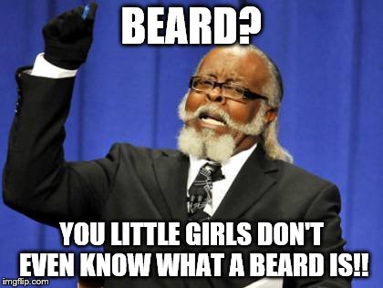 Too Damn High | BEARD? YOU LITTLE GIRLS DON'T EVEN KNOW WHAT A BEARD IS!! | image tagged in memes,too damn high | made w/ Imgflip meme maker