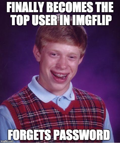 Bad Luck Brian | FINALLY BECOMES THE TOP USER IN IMGFLIP FORGETS PASSWORD | image tagged in memes,bad luck brian | made w/ Imgflip meme maker