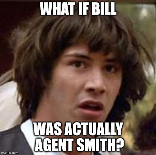 Conspiracy Keanu Meme | WHAT IF BILL WAS ACTUALLY AGENT SMITH? | image tagged in memes,conspiracy keanu | made w/ Imgflip meme maker