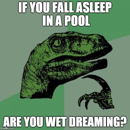 on a floaty  | IF YOU FALL ASLEEP IN A POOL ARE YOU WET DREAMING? | image tagged in memes,philosoraptor | made w/ Imgflip meme maker