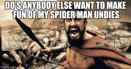 Sparta Leonidas Meme | DO'S ANYBODY ELSE WANT TO MAKE FUN OF MY SPIDER MAN UNDIES | image tagged in memes,sparta leonidas | made w/ Imgflip meme maker