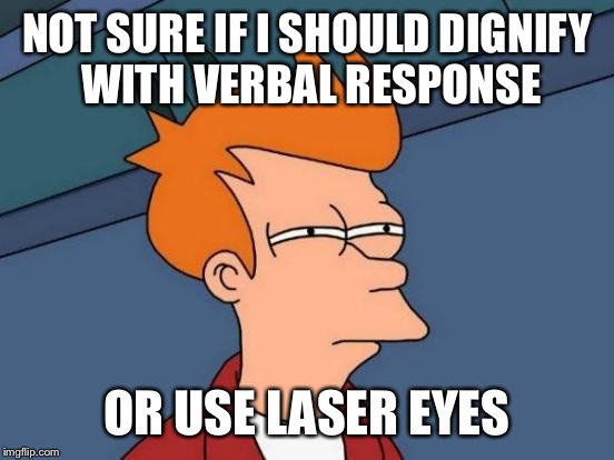 Futurama Fry | NOT SURE IF I SHOULD DIGNIFY WITH VERBAL RESPONSE OR USE LASER EYES | image tagged in memes,futurama fry | made w/ Imgflip meme maker