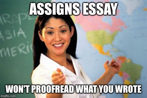 Unhelpful High School Teacher | ASSIGNS ESSAY WON'T PROOFREAD WHAT YOU WROTE | image tagged in memes,unhelpful high school teacher | made w/ Imgflip meme maker