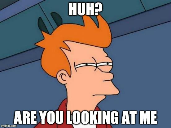 Futurama Fry | HUH? ARE YOU LOOKING AT ME | image tagged in memes,futurama fry | made w/ Imgflip meme maker