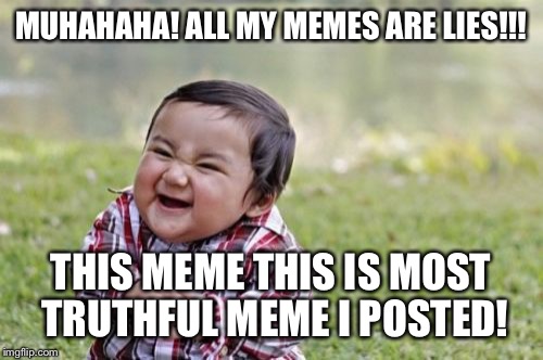 Evil Toddler Meme | MUHAHAHA! ALL MY MEMES ARE LIES!!! THIS MEME THIS IS MOST TRUTHFUL MEME I POSTED! | image tagged in memes,evil toddler | made w/ Imgflip meme maker