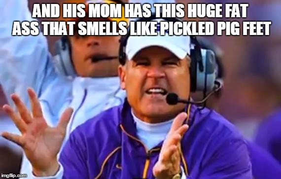 les miles clapping | AND HIS MOM HAS THIS HUGE FAT ASS THAT SMELLS LIKE PICKLED PIG FEET | image tagged in les miles clapping | made w/ Imgflip meme maker