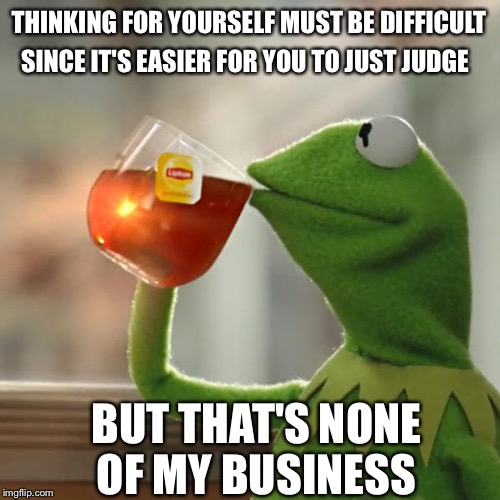 But That's None Of My Business Meme | THINKING FOR YOURSELF MUST BE DIFFICULT BUT THAT'S NONE OF MY BUSINESS SINCE IT'S EASIER FOR YOU TO JUST JUDGE | image tagged in memes,but thats none of my business,kermit the frog,meme | made w/ Imgflip meme maker