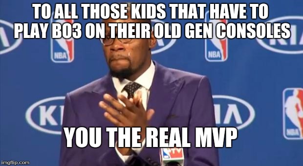 The old gen MVP | TO ALL THOSE KIDS THAT HAVE TO PLAY BO3 ON THEIR OLD GEN CONSOLES YOU THE REAL MVP | image tagged in memes,you the real mvp,gaming,xbox 360,ps3,wii u | made w/ Imgflip meme maker