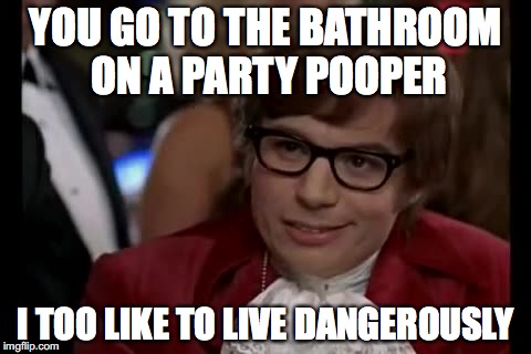 I Too Like To Live Dangerously Meme | YOU GO TO THE BATHROOM ON A PARTY POOPER I TOO LIKE TO LIVE DANGEROUSLY | image tagged in memes,i too like to live dangerously | made w/ Imgflip meme maker