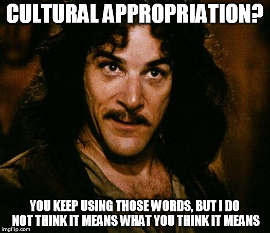 *leaves this here* | CULTURAL APPROPRIATION? YOU KEEP USING THOSE WORDS, BUT I DO NOT THINK IT MEANS WHAT YOU THINK IT MEANS | image tagged in memes,inigo montoya | made w/ Imgflip meme maker